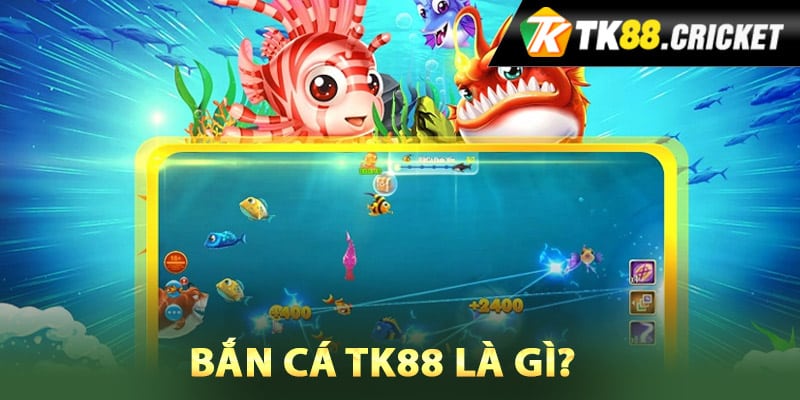 Bắn cá TK88 là gì?