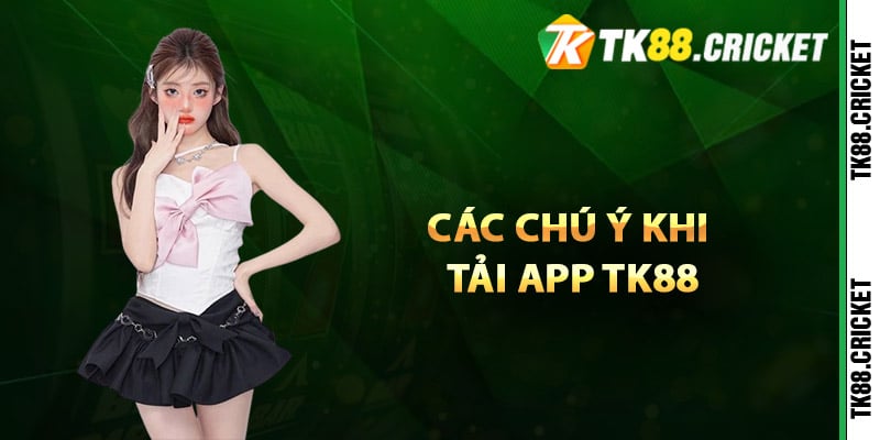 Các chú ý khi tải app TK88