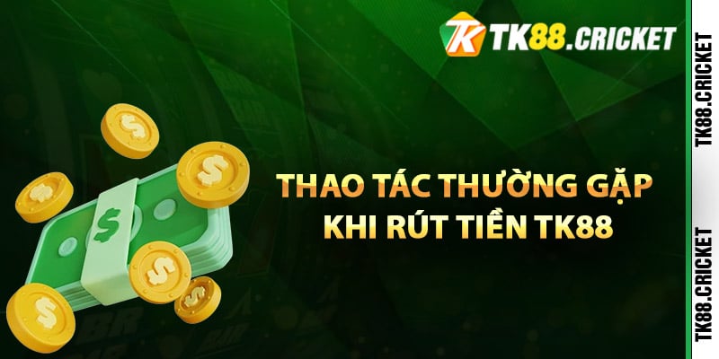 Các thao tác thường gặp khi rút tiền TK88