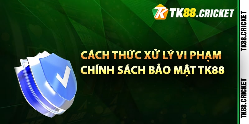 Cách thức xử lý vi phạm chính sách bảo mật TK88