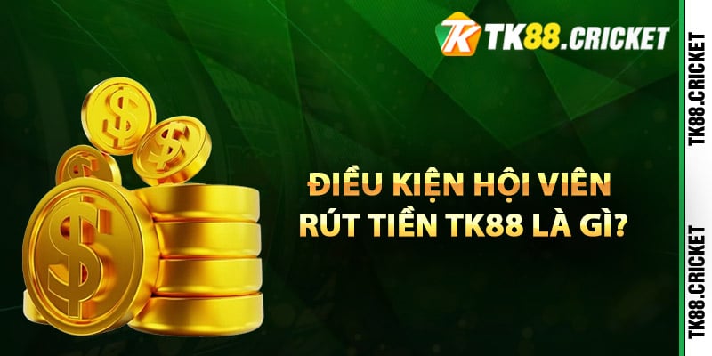 Điều kiện hội viên rút tiền TK88 là gì?