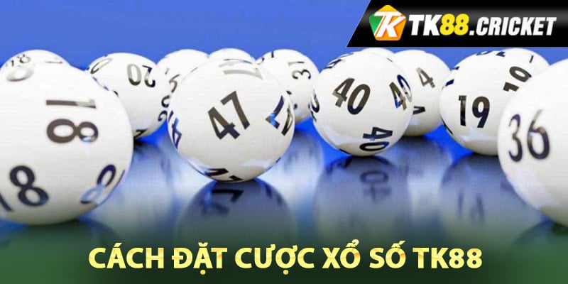 Hướng dẫn chi tiết cách đặt cược xổ số TK88