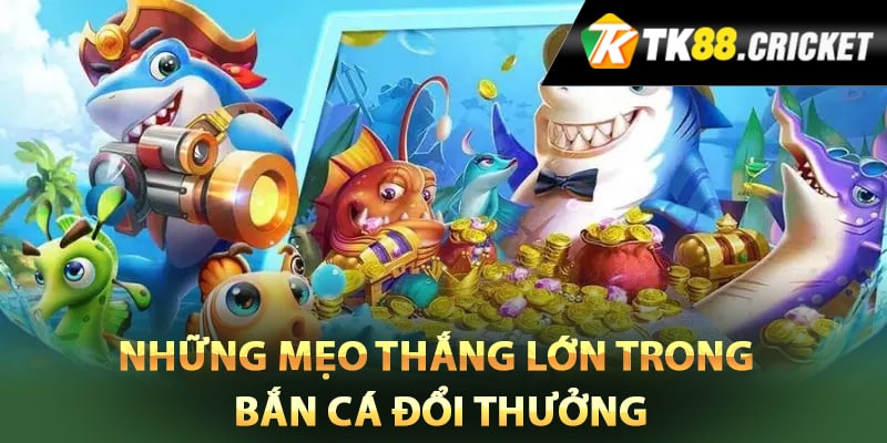 Những mẹo thắng lớn trong bắn cá đổi thưởng