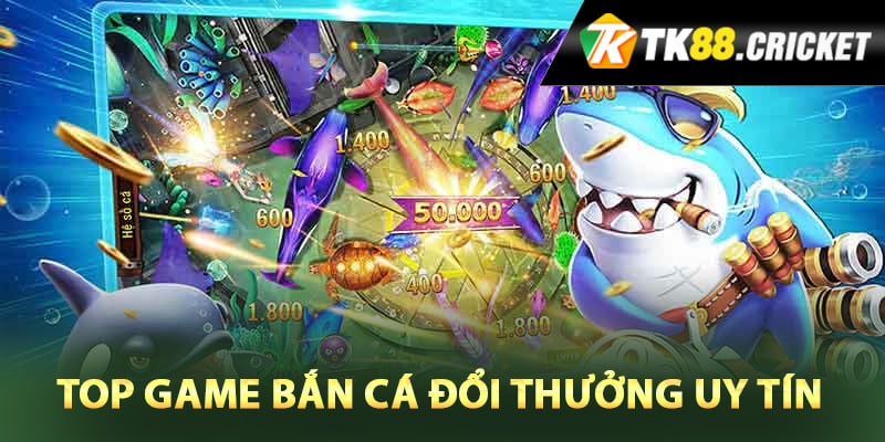 Top game bắn cá đổi thưởng uy tín