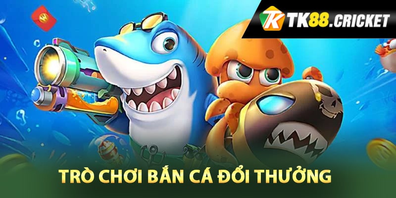 Trò chơi bắn cá đổi thưởng